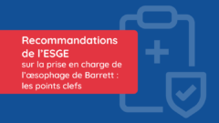 Dernières recommandations de l’ESGE sur la prise en charge de l’œsophage de Barrett : les points clefs